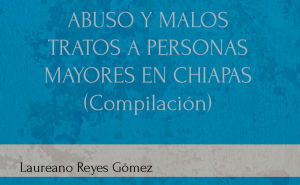 ABUSO Y MALOS TRATOS A PERSONAS MAYORES EN CHIAPAS (Compilación)