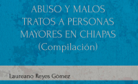 ABUSO Y MALOS TRATOS A PERSONAS MAYORES EN CHIAPAS (Compilación)